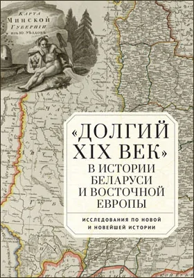 «Долгий XIX век» в истории Беларуси и Восточной Европы: исследования по Новой и Новейшей истории: сборник научных трудов