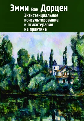 Экзистенциальное консультирование и психотерапия на практике: практическое пособие