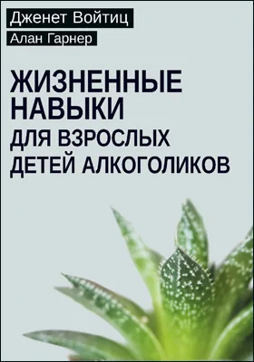 Жизненные навыки для взрослых детей алкоголиков: научно-популярное издание