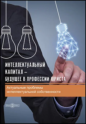 Интеллектуальный капитал — будущее в профессии юриста: актуальные проблемы интеллектуальной собственности: сборник статей: научная литература