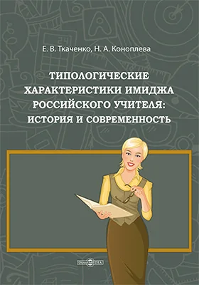 Типологические характеристики имиджа российского учителя: история и современность: монография