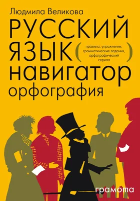 Русский язык: навигатор для старшеклассников, абитуриентов и всех, кто хочет писать грамотно: учебное пособие: в 3 книгах. Книга 1. Орфография