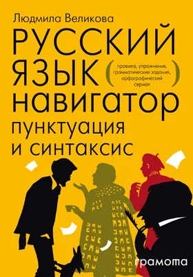 Русский язык: навигатор для старшеклассников, абитуриентов и всех, кто хочет писать грамотно: учебное пособие: в 3 книгах. Книга 2. Пунктуация и синтаксис