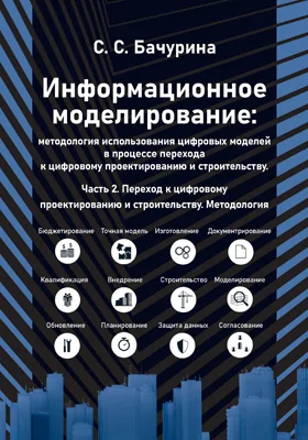 Информационное моделирование: методология использования цифровых моделей в процессе перехода к цифровому проектированию и строительству: практическое пособие, Ч. 2. Переход к цифровому проектированию и строительству. Методология