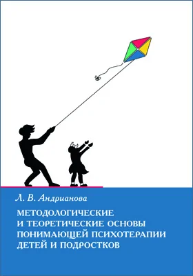 Методологические и теоретические основы понимающей психотерапии детей и подростков: монография