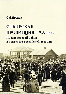 Сибирская провинция в XX веке. Краснозерский район в контексте российской истории: монография