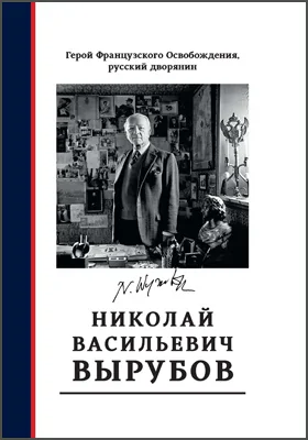 Герой французского освобождения, русский дворянин Н. В. Вырубов: источники и исследования: монография