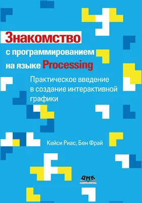 Знакомство с программированием на языке Processing: практическое введение в создание интерактивной графики: практическое пособие