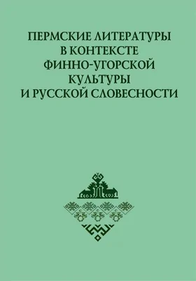 Пермские литературы в контексте финно-угорской культуры и русской словесности: монография