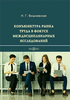 Конъюнктура рынка труда в фокусе междисциплинарных исследований: монография