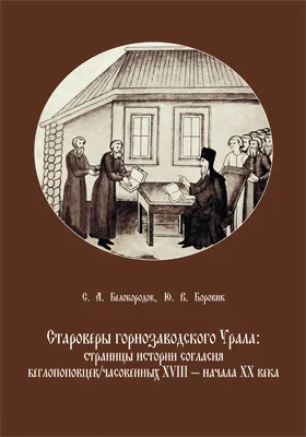 Староверы горнозаводского Урала: страницы истории согласия беглопоповцев/часовенных XVIII – начала XX в: монография