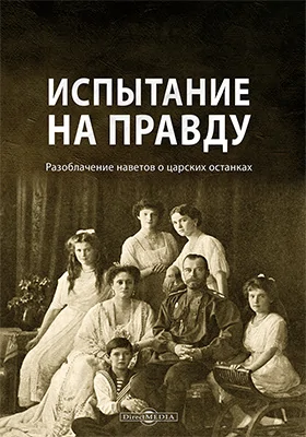 Испытание на правду: разоблачение наветов о царских останках: научно-популярное издание