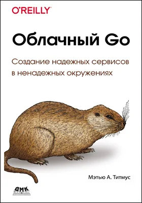 Облачный Go: создание надежных служб в ненадежных окружениях: практическое пособие