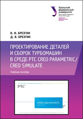 Проектирование деталей и сборок турбомашин в среде PTC Сreo Parametric/Creo Simulate: учебное пособие