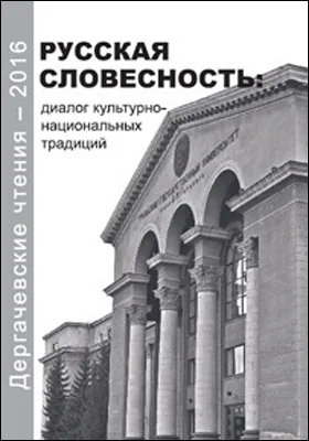 Дергачевские чтения – 2016. Русская словесность: диалог культурно-национальных традиций: материалы XII Всероссийской научной конференции (г. Екатеринбург, 13–14 октября 2016 г.): к 70-летию Объединенного музея писателей Урала: материалы конференций