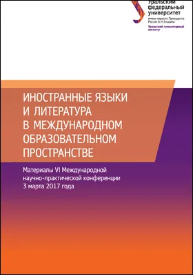 Иностранные языки и литература в международном образовательном пространстве: материалы VI Международной научно-практической конференции, 3 марта 2017 года, г. Екатеринбург, Россия: материалы конференций