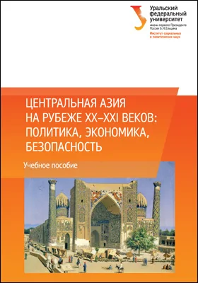 Центральная Азия на рубеже XX–XXI веков: политика, экономика, безопасность: учебное пособие