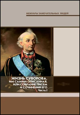 Жизнь Суворова, им самим описанная, или собрание писем и сочинений его: документально-художественная литература, Ч. 1