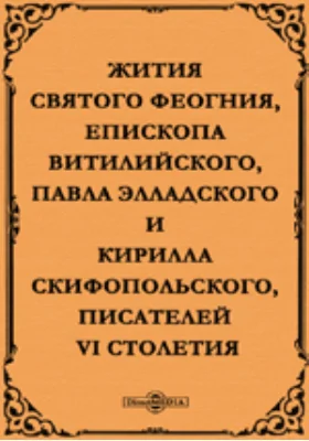 Жития святого Феогния, епископа Витилийского, Павла Элладского и Кирилла Скифопольского, писателей VI столетия