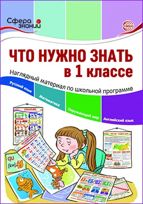 Что нужно знать в 1 классе: наглядный материал по школьной программе: учебное наглядное пособие