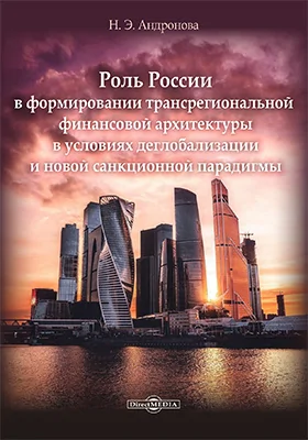 Роль России в формировании новой трансрегиональной финансовой архитектуры в условиях деглобализации и новой санкционной парадигмы: монография