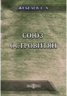 Союз островитян // Журнал Министерства Народного просвещения. Седьмое десятилетие. Часть CCCLIX. 1905. Май