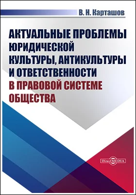 Актуальные проблемы юридической культуры, антикультуры и ответственности в правовой системе общества: монография