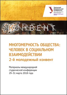 Многомерность общества: человек в социальном взаимодействии: 2-й молодежный конвент: материалы международной студенческой конференции 29–31 марта 2018 года: материалы конференций