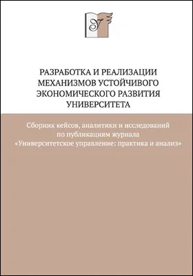 Разработка и реализации механизмов устойчивого экономического развития университета: сборник кейсов, аналитики и исследований по публикациям журнала «Университетское управление: практика и анализ»: научная литература