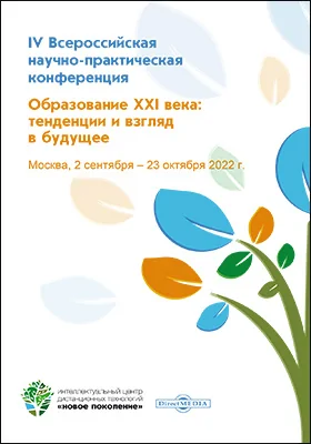 Образование XXI века: тенденции и взгляд в будущее: материалы IV Всероссийской научно-практической конференции. Москва, 2 сентября – 23 октября 2022 г.: материалы конференций