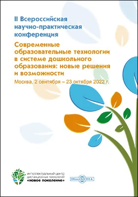 Современные образовательные технологии в системе дошкольного образования: новые решения и возможности: материалы II Всероссийской научно-практической конференции. Москва, 2 сентября – 23 октября 2022 г.: материалы конференций