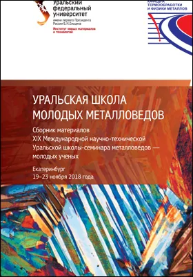 Уральская школа молодых металловедов: сборник материалов XIX Международной научно-технической Уральской школы-семинара металловедов — молодых ученых (Екатеринбург, 19–23 ноября 2018 г.): материалы конференций