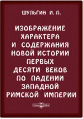 Изображение характера и содержания новой истории первых десяти веков по падении Западной Римской империи (история Средних веков)