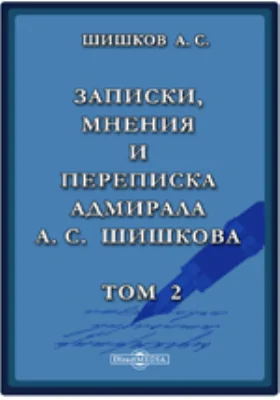 Записки, мнения и переписка адмирала А.С. Шишкова