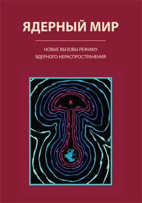 Ядерный мир: новые вызовы режиму ядерного нераспространения: монография