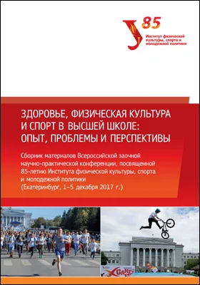 Здоровье, физическая культура и спорт в высшей школе: опыт, проблемы и перспективы: сборник материалов Всероссийской заочной научно-практической конференции, посвященной 85-летию Института физической культуры, спорта и молодежной политики (Екатеринбург, 1–5 декабря 2017 года): материалы конференций