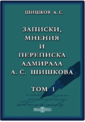 Записки, мнения и переписка адмирала А.С. Шишкова