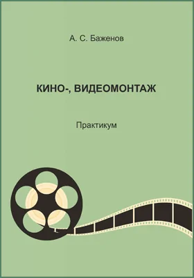 Кино-, видеомонтаж: практикум по дисциплине для обучающихся по направлению подготовки 51.03.02 Народная художественная культура