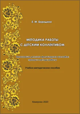 Методика работы с детским коллективом. Организация детского фольклорного ансамбля: приемы и методы работы: учебно-методическое пособие для студентов по направлению подготовки 53.03.04 Искусство народного пения