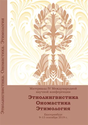 Этнолингвистика. Ономастика. Этимология: материалы IV Международной научной конференции, Екатеринбург, 9–13 сентября 2019 г.: материалы конференций