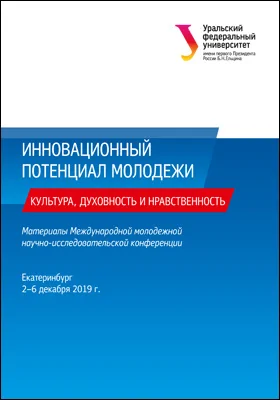 Инновационный потенциал молодежи: культура, духовность и нравственность: материалы Международной молодежной научно-исследовательской конференции (Екатеринбург, 2–6 декабря 2019 г.): материалы конференций