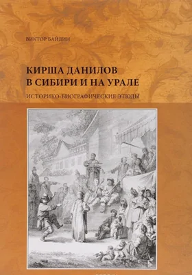 Кирша Данилов в Сибири и на Урале: историко-биографические этюды: монография