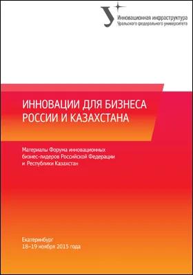 Инновации для бизнеса России и Казахстана: материалы Форума инновационных бизнес-лидеров Российской Федерации и Республики Казахстан, Екатеринбург 18–19 ноября 2015 г.: материалы конференций