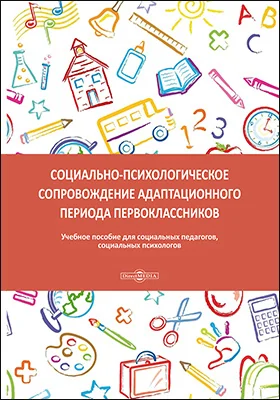 Социально-психологическое сопровождение адаптационного периода младших школьников: учебное пособие для социальных педагогов, социальных психологов