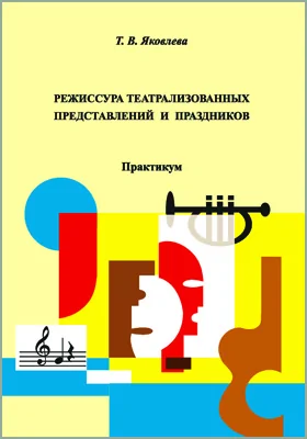 Режиссура театрализованных представлений и праздников: практикум для обучающихся по направлению подготовки 51.03.05 «Режиссура театрализованных представлений и праздников»