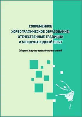 Современное хореографическое образование: отечественные традиции и международный опыт: сборник научных трудов