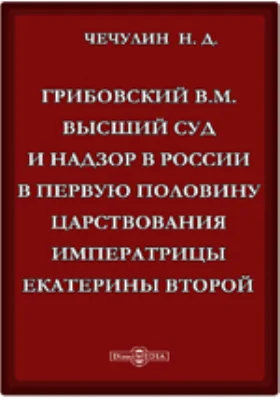 Грибовский В.М. Высший суд и надзор в России в первую половину царствования императрицы Екатерины Второй.: публицистика