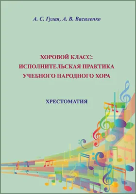 Хоровой класс: исполнительская практика учебного народного хора: хрестоматия для студентов, обучающихся по направлению подготовки 53.03.04 «Искусство народного пения»