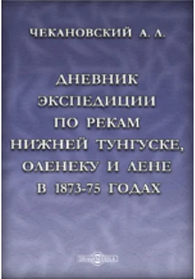 Дневник экспедиции по рекам Нижней Тунгуске, Оленеку и Лене в 1873-75 годах: документально-художественная литература