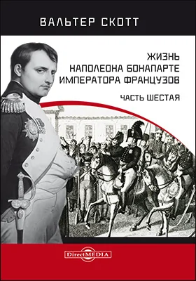 Жизнь Наполеона Бонапарте императора французов: историко-документальная литература, Ч. 6